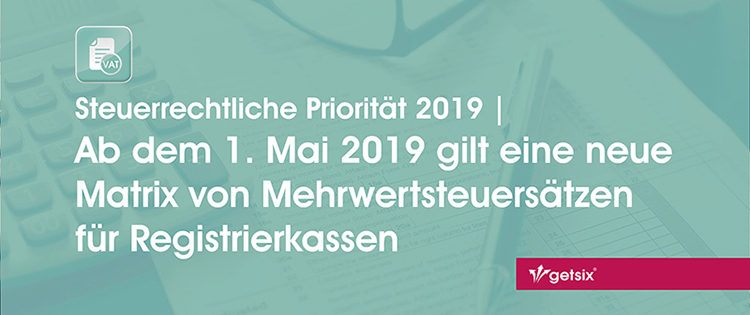 getsix | Ab dem 1. Mai 2019 gilt eine neue Matrix von Mehrwertsteuersätzen für Registrierkassen